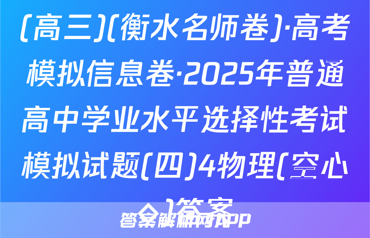 (高三)(衡水名师卷)·高考模拟信息卷·2025年普通高中学业水平选择性考试模拟试题(四)4物理(空心◇)答案