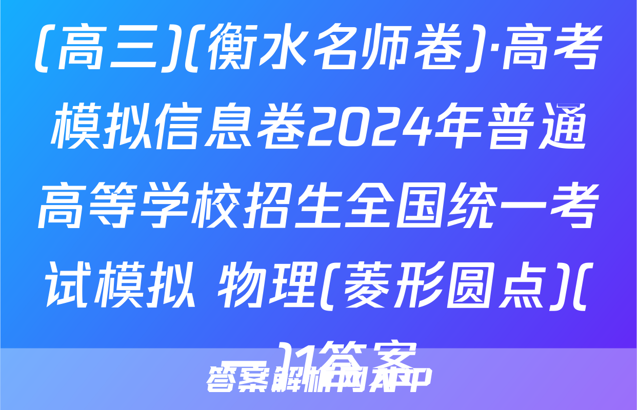 (高三)(衡水名师卷)·高考模拟信息卷2024年普通高等学校招生全国统一考试模拟 物理(菱形圆点)(一)1答案