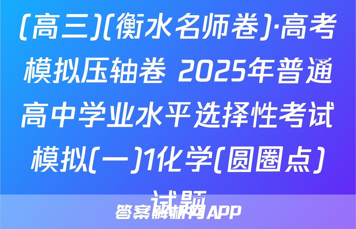 (高三)(衡水名师卷)·高考模拟压轴卷 2025年普通高中学业水平选择性考试模拟(一)1化学(圆圈点)试题