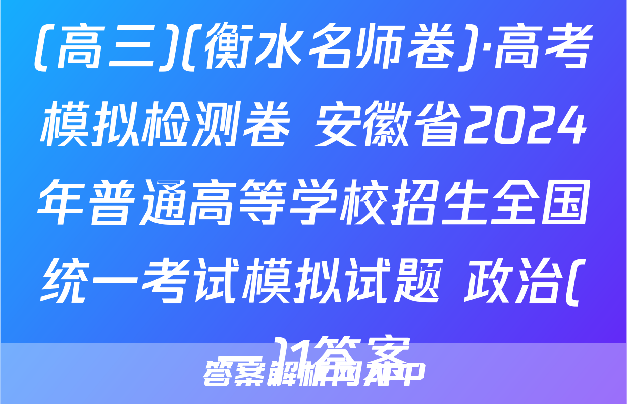 (高三)(衡水名师卷)·高考模拟检测卷 安徽省2024年普通高等学校招生全国统一考试模拟试题 政治(一)1答案