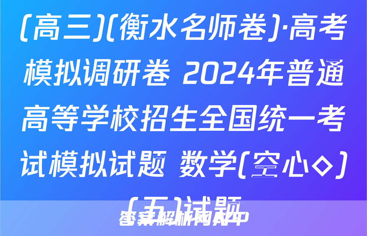 (高三)(衡水名师卷)·高考模拟调研卷 2024年普通高等学校招生全国统一考试模拟试题 数学(空心◇)(五)试题