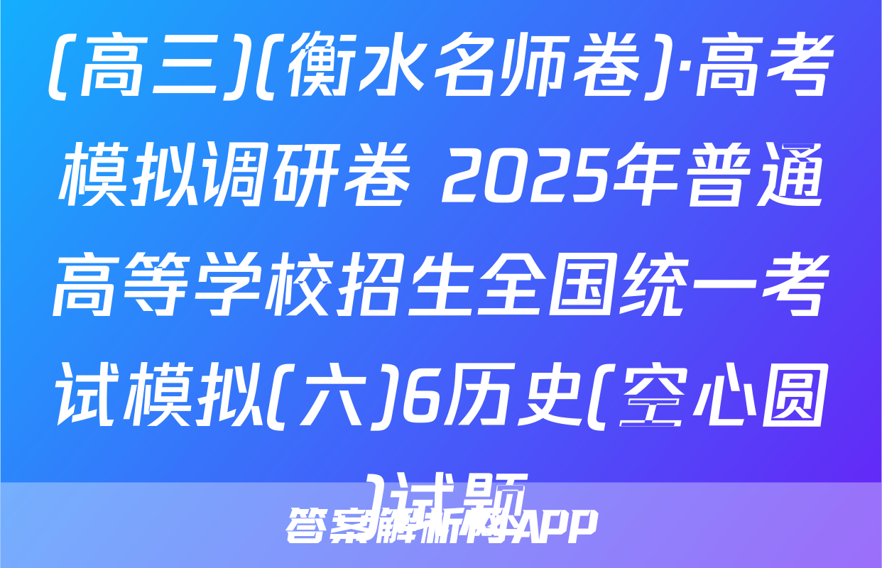 (高三)(衡水名师卷)·高考模拟调研卷 2025年普通高等学校招生全国统一考试模拟(六)6历史(空心圆)试题