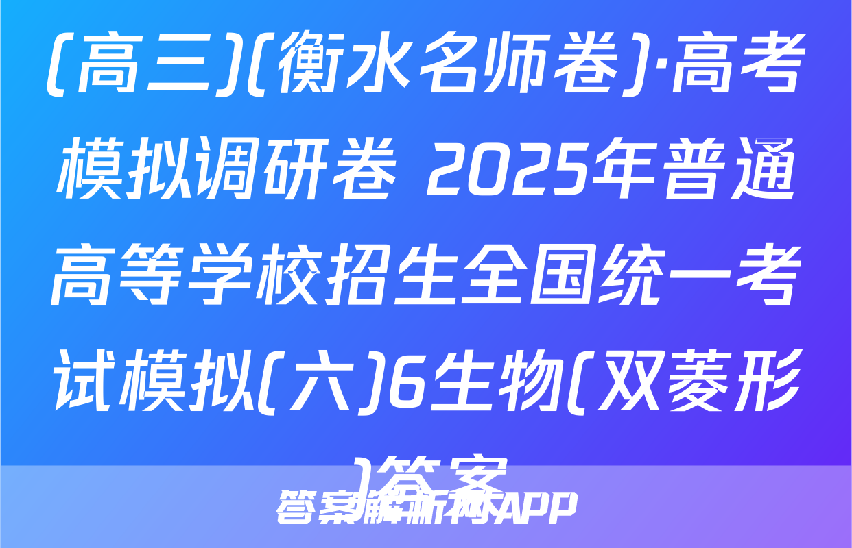 (高三)(衡水名师卷)·高考模拟调研卷 2025年普通高等学校招生全国统一考试模拟(六)6生物(双菱形)答案