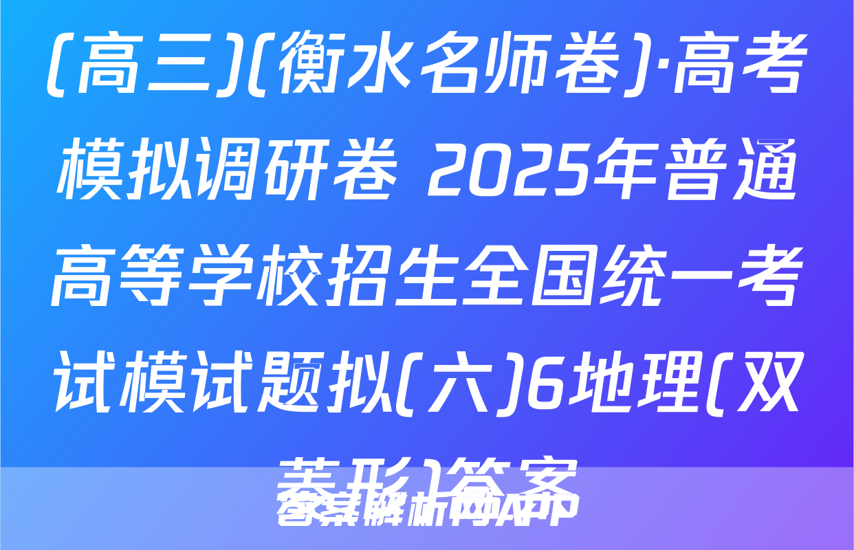 (高三)(衡水名师卷)·高考模拟调研卷 2025年普通高等学校招生全国统一考试模试题拟(六)6地理(双菱形)答案