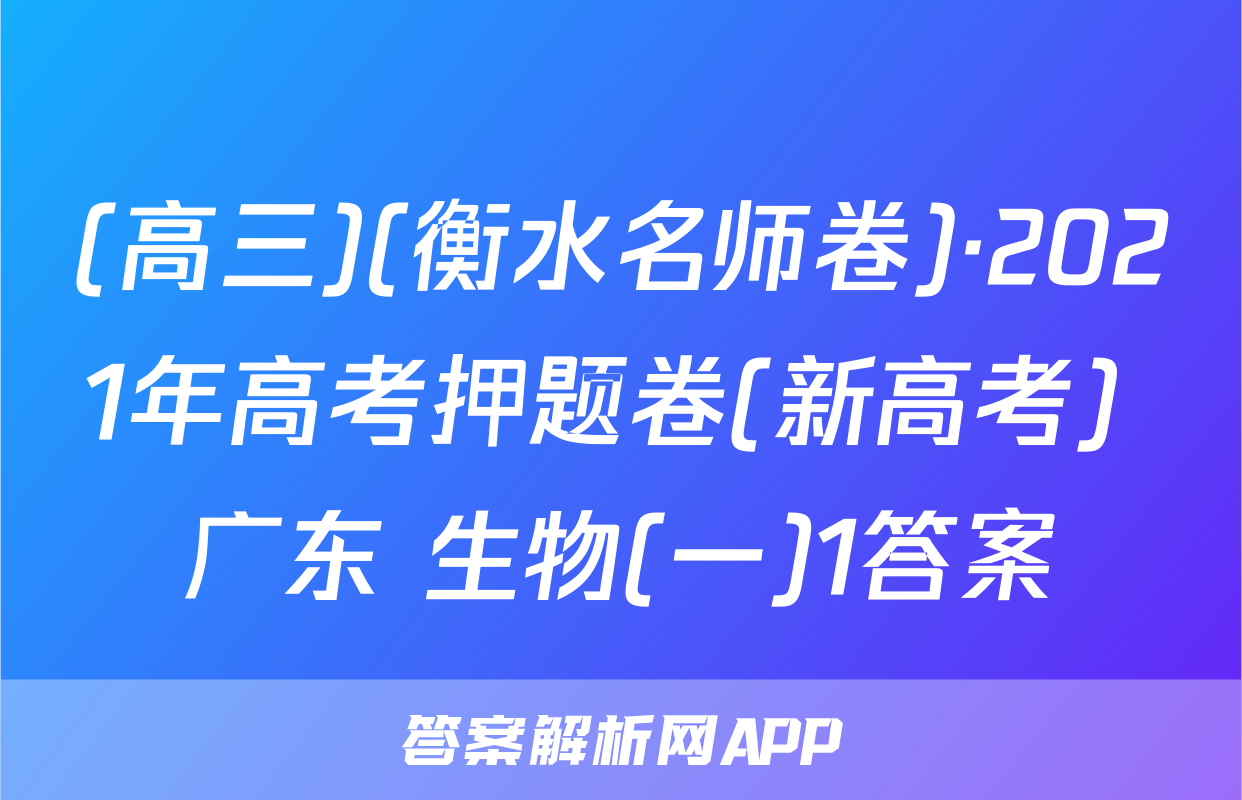 (高三)(衡水名师卷)·2021年高考押题卷(新高考) 广东 生物(一)1答案