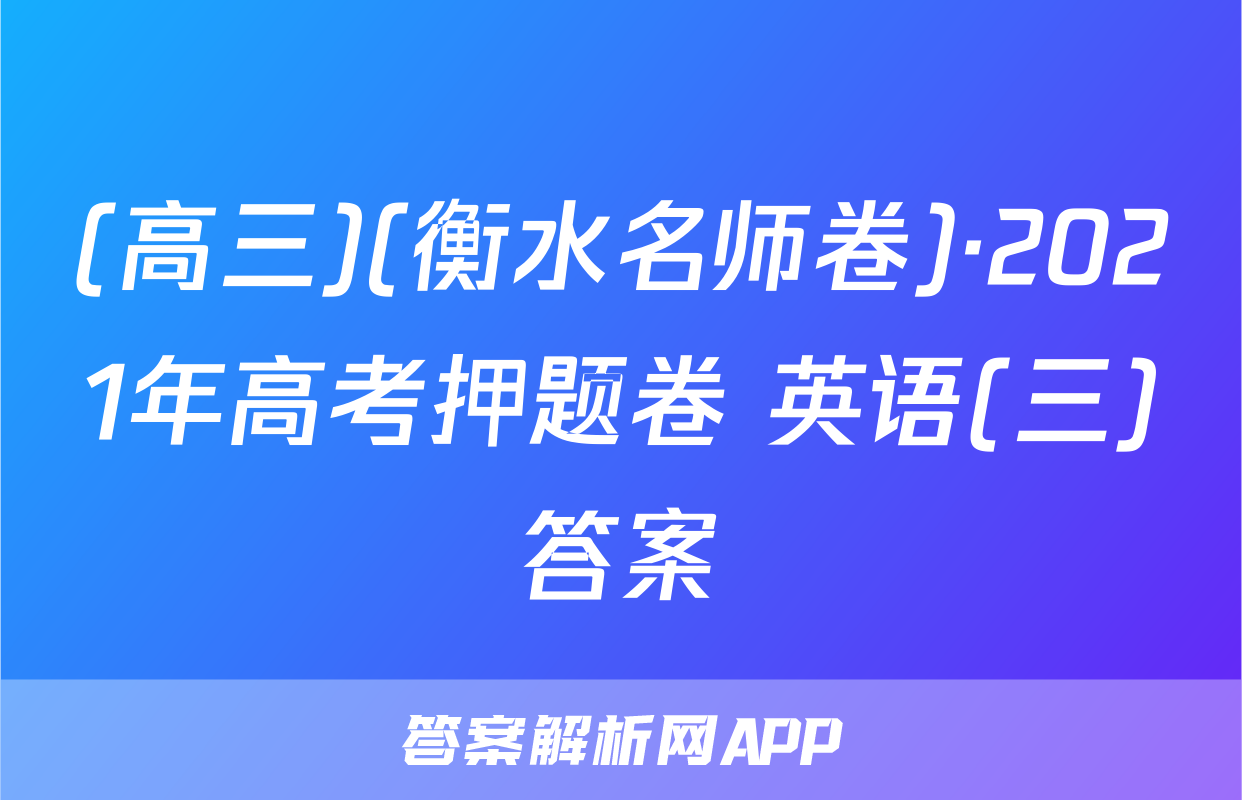 (高三)(衡水名师卷)·2021年高考押题卷 英语(三)答案