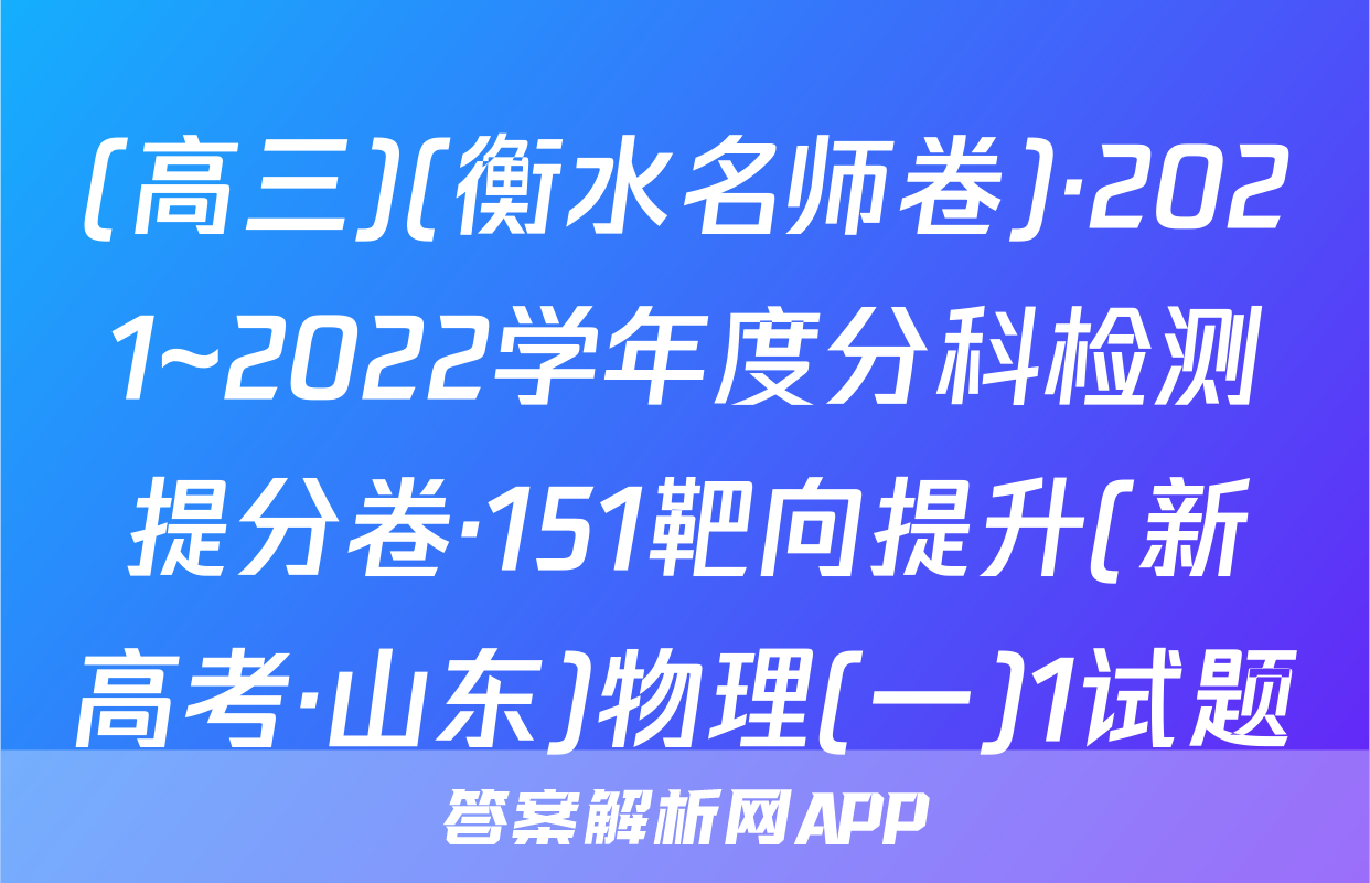 (高三)(衡水名师卷)·2021~2022学年度分科检测提分卷·151靶向提升(新高考·山东)物理(一)1试题