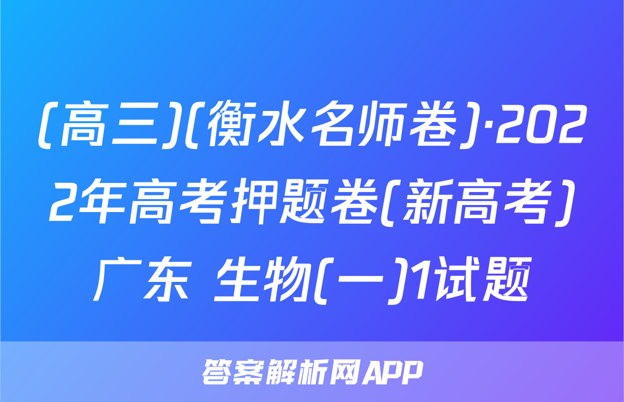 (高三)(衡水名师卷)·2022年高考押题卷(新高考)广东 生物(一)1试题