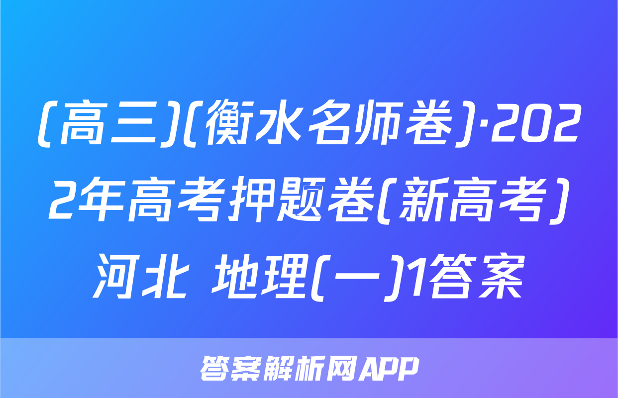 (高三)(衡水名师卷)·2022年高考押题卷(新高考)河北 地理(一)1答案