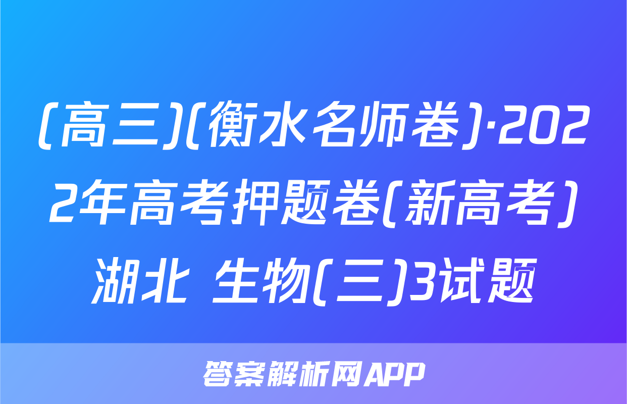 (高三)(衡水名师卷)·2022年高考押题卷(新高考)湖北 生物(三)3试题