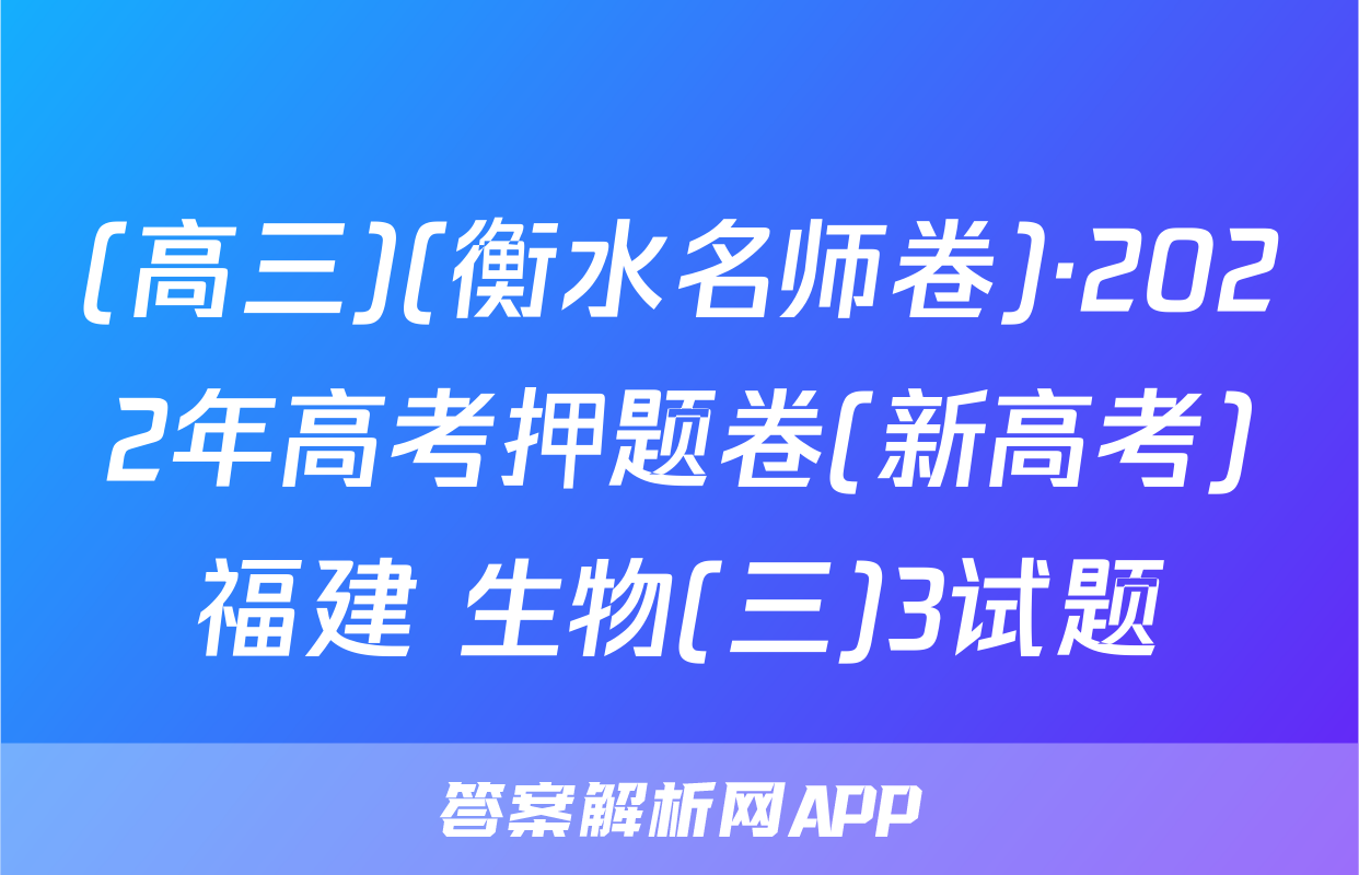(高三)(衡水名师卷)·2022年高考押题卷(新高考)福建 生物(三)3试题