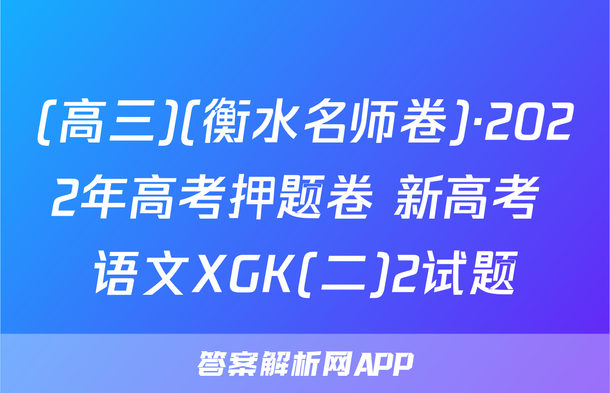 (高三)(衡水名师卷)·2022年高考押题卷 新高考 语文XGK(二)2试题