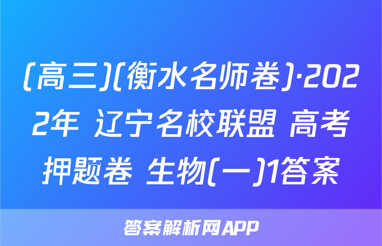 (高三)(衡水名师卷)·2022年 辽宁名校联盟 高考押题卷 生物(一)1答案