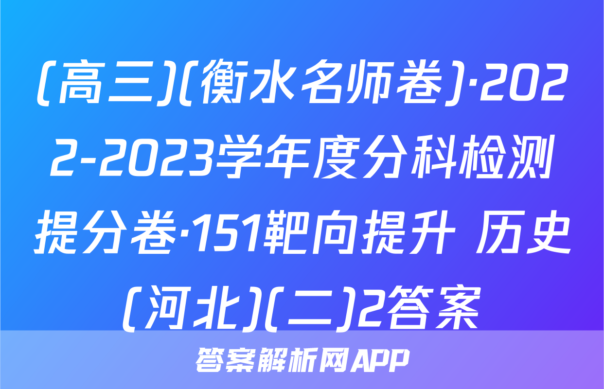 (高三)(衡水名师卷)·2022-2023学年度分科检测提分卷·151靶向提升 历史(河北)(二)2答案