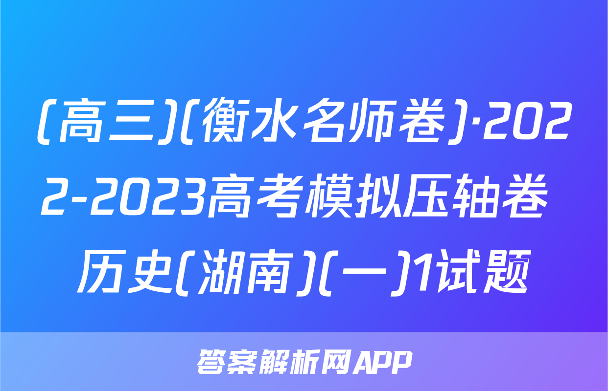 (高三)(衡水名师卷)·2022-2023高考模拟压轴卷 历史(湖南)(一)1试题