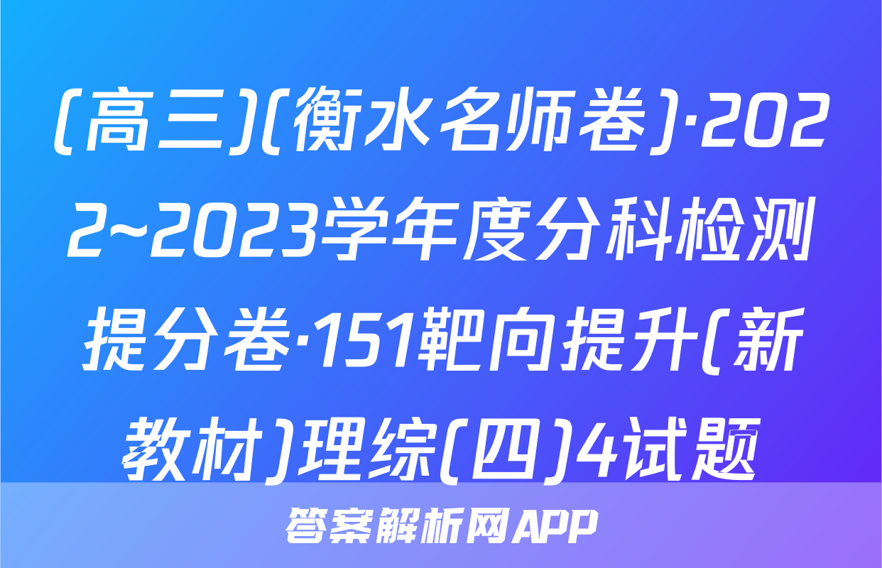 (高三)(衡水名师卷)·2022~2023学年度分科检测提分卷·151靶向提升(新教材)理综(四)4试题