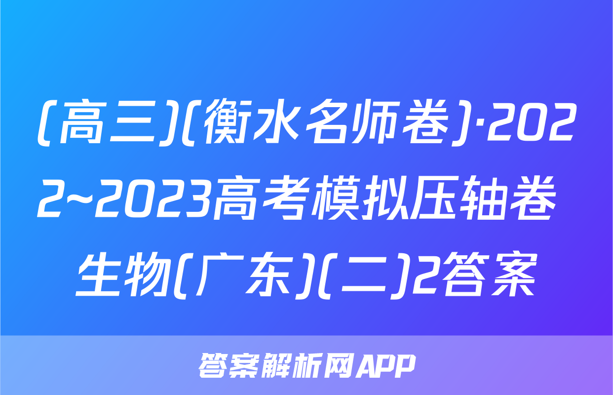 (高三)(衡水名师卷)·2022~2023高考模拟压轴卷 生物(广东)(二)2答案