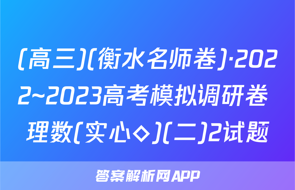 (高三)(衡水名师卷)·2022~2023高考模拟调研卷 理数(实心◇)(二)2试题