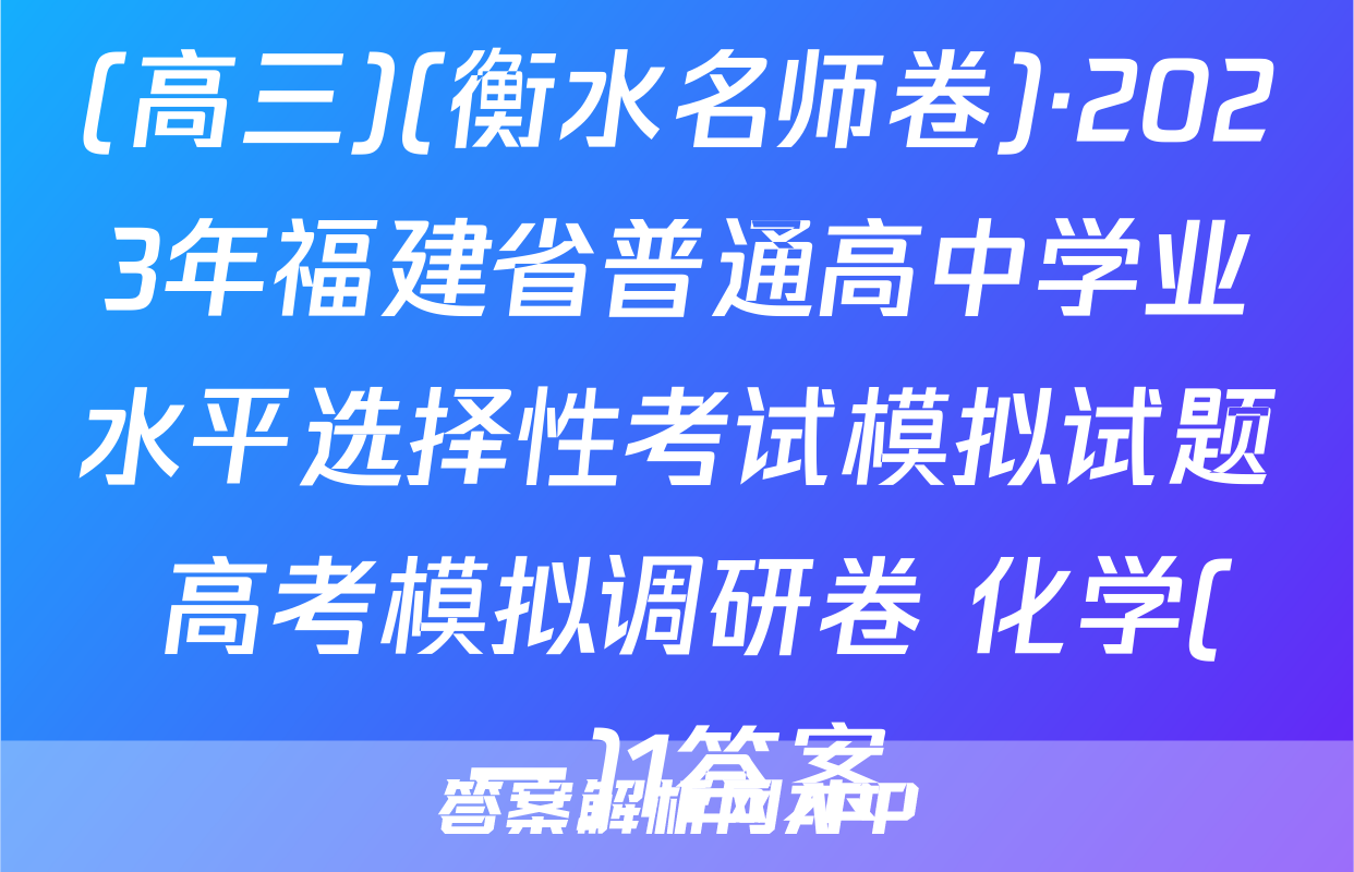 (高三)(衡水名师卷)·2023年福建省普通高中学业水平选择性考试模拟试题 高考模拟调研卷 化学(一)1答案