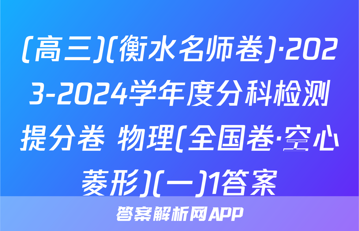 (高三)(衡水名师卷)·2023-2024学年度分科检测提分卷 物理(全国卷·空心菱形)(一)1答案