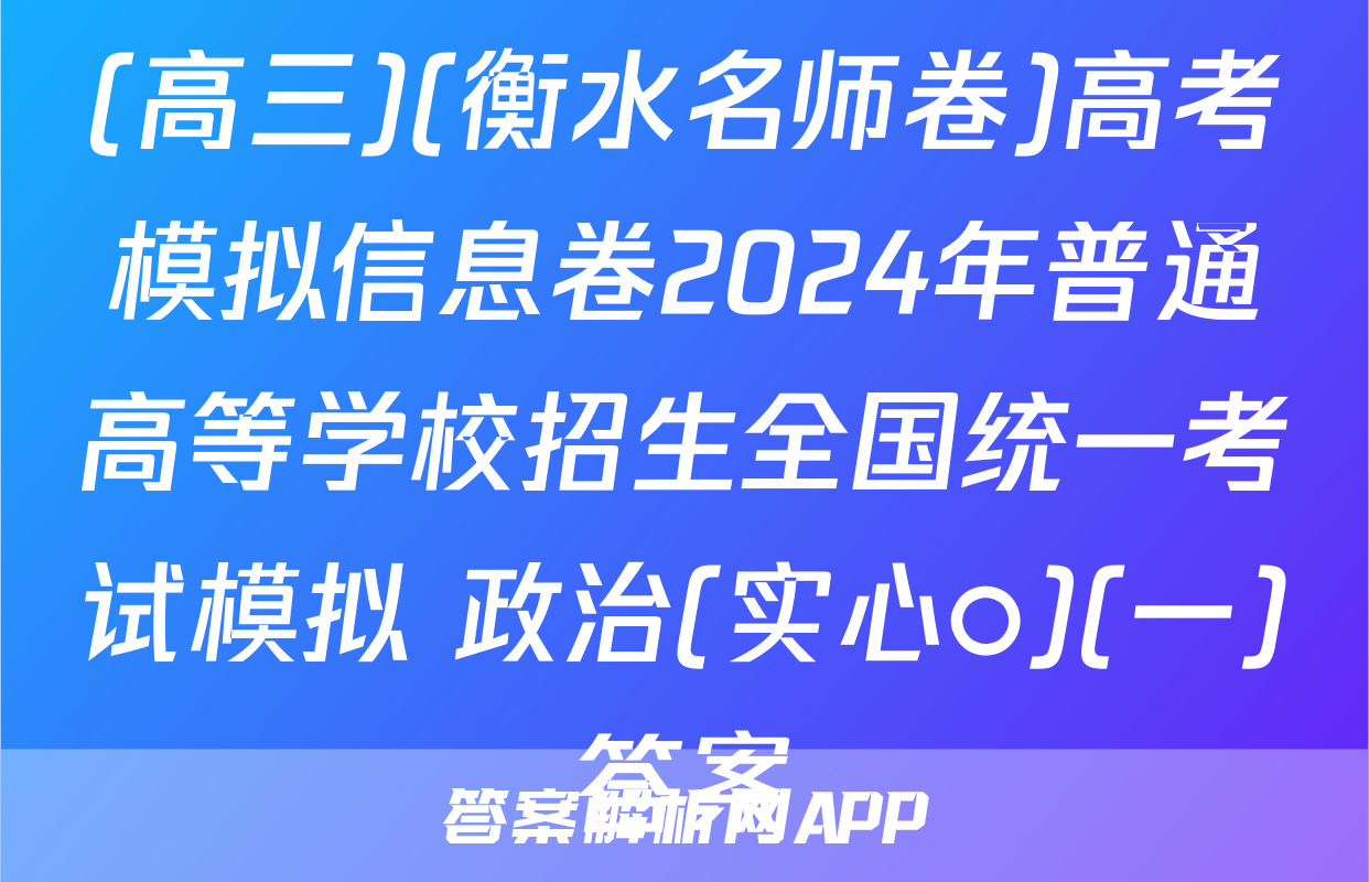 (高三)(衡水名师卷)高考模拟信息卷2024年普通高等学校招生全国统一考试模拟 政治(实心○)(一)答案