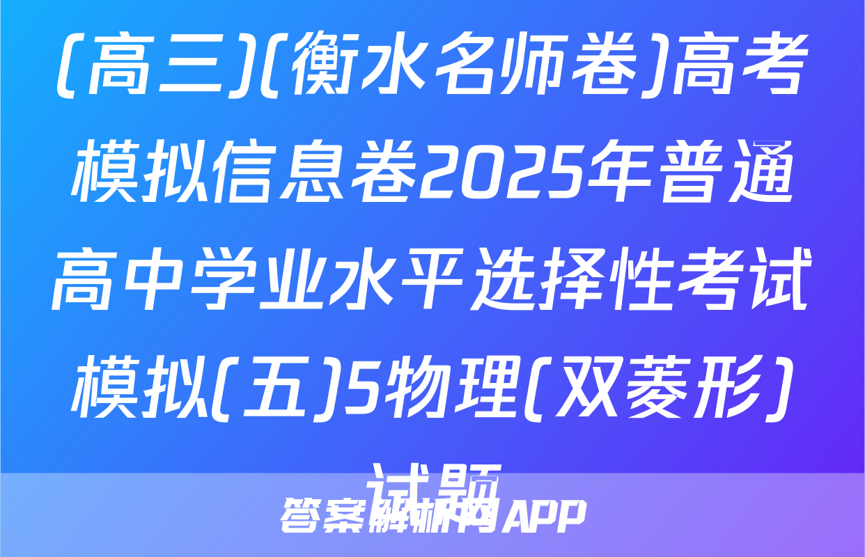 (高三)(衡水名师卷)高考模拟信息卷2025年普通高中学业水平选择性考试模拟(五)5物理(双菱形)试题