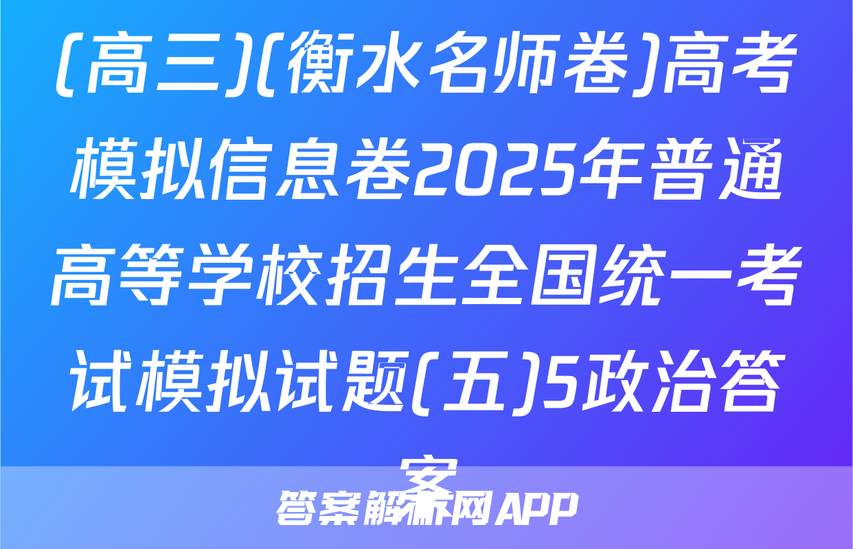 (高三)(衡水名师卷)高考模拟信息卷2025年普通高等学校招生全国统一考试模拟试题(五)5政治答案