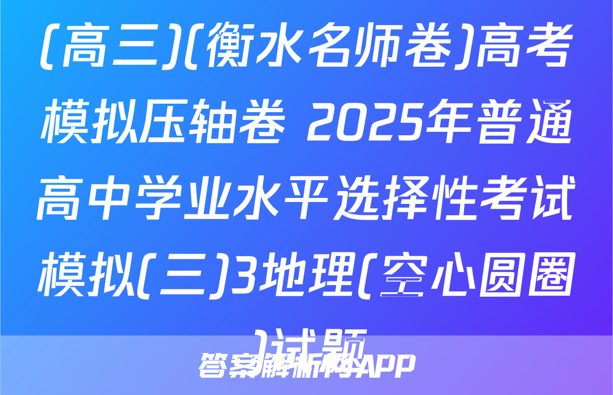 (高三)(衡水名师卷)高考模拟压轴卷 2025年普通高中学业水平选择性考试模拟(三)3地理(空心圆圈)试题