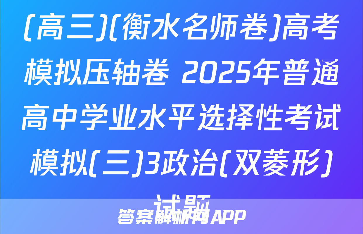 (高三)(衡水名师卷)高考模拟压轴卷 2025年普通高中学业水平选择性考试模拟(三)3政治(双菱形)试题