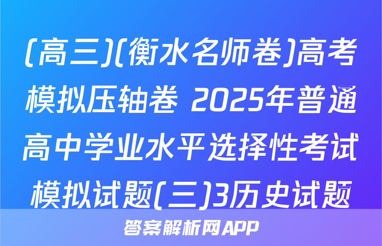 (高三)(衡水名师卷)高考模拟压轴卷 2025年普通高中学业水平选择性考试模拟试题(三)3历史试题