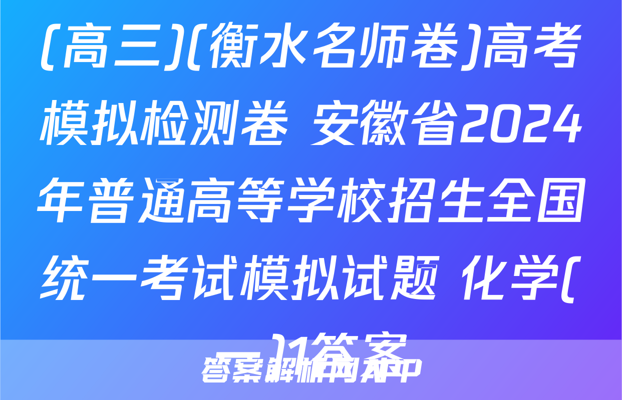 (高三)(衡水名师卷)高考模拟检测卷 安徽省2024年普通高等学校招生全国统一考试模拟试题 化学(一)1答案