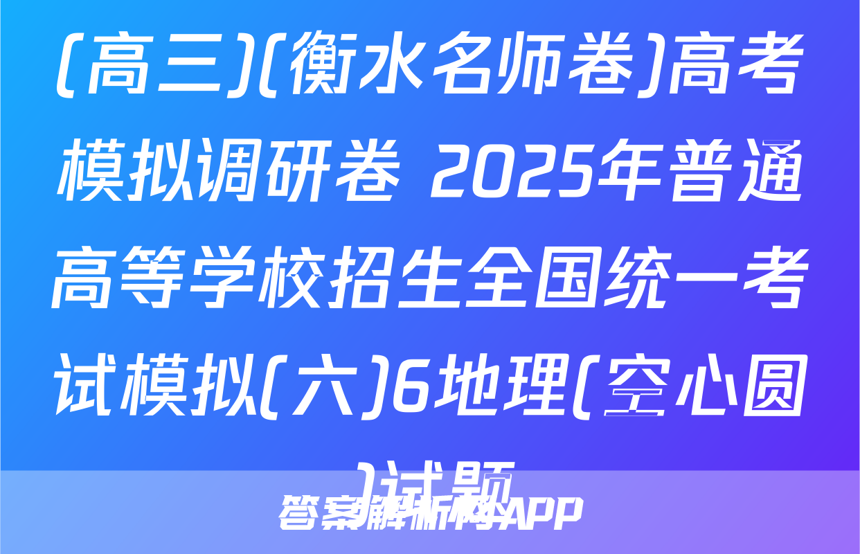 (高三)(衡水名师卷)高考模拟调研卷 2025年普通高等学校招生全国统一考试模拟(六)6地理(空心圆)试题