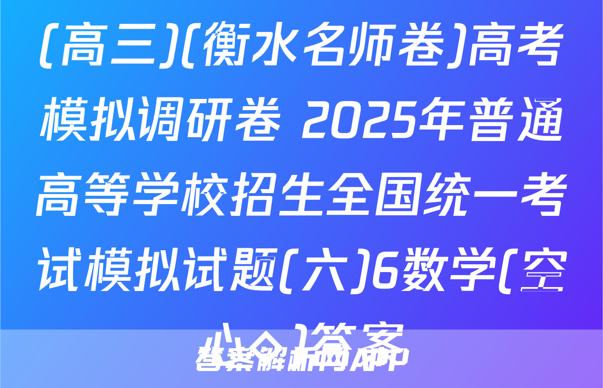 (高三)(衡水名师卷)高考模拟调研卷 2025年普通高等学校招生全国统一考试模拟试题(六)6数学(空心◇)答案