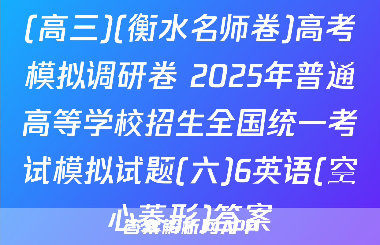 (高三)(衡水名师卷)高考模拟调研卷 2025年普通高等学校招生全国统一考试模拟试题(六)6英语(空心菱形)答案