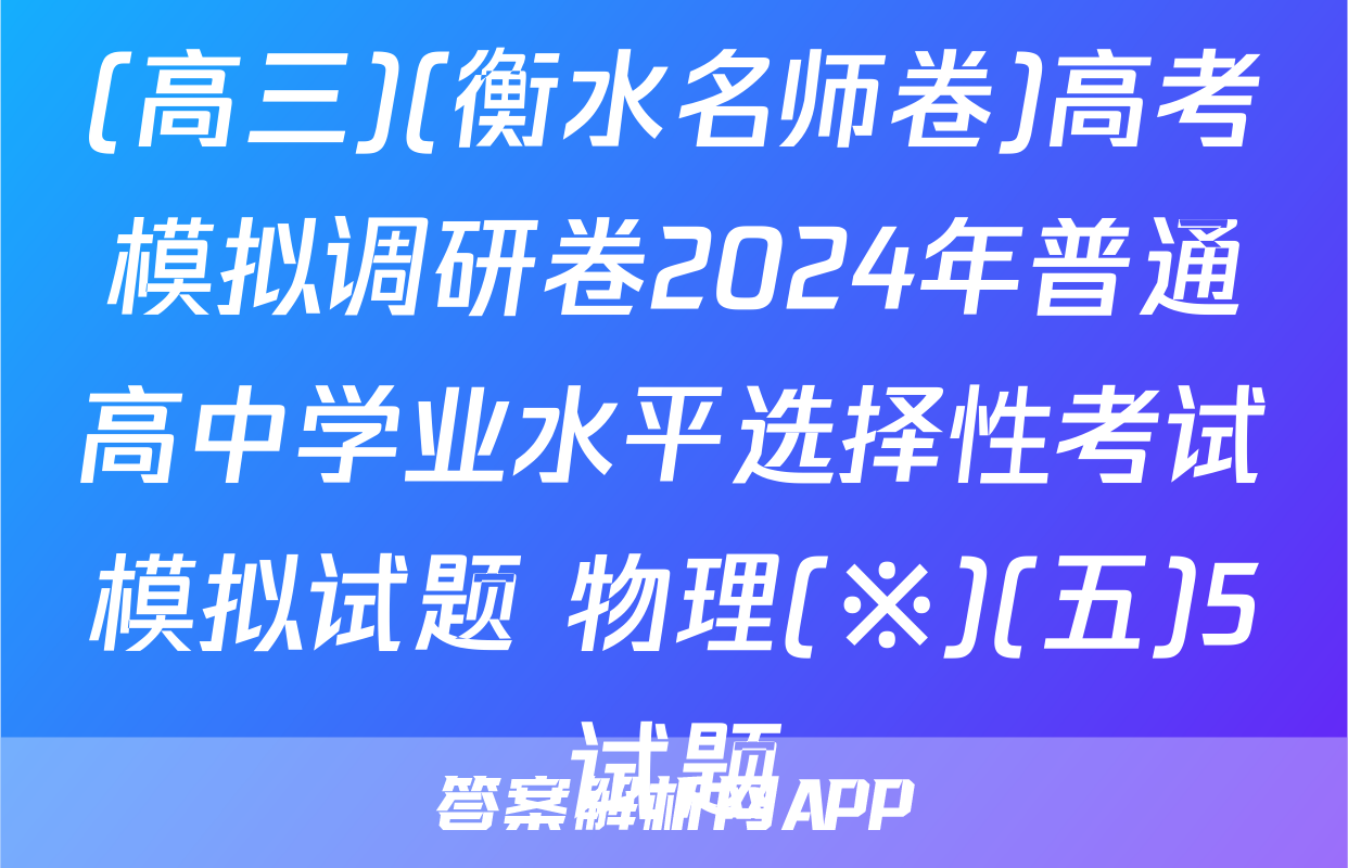 (高三)(衡水名师卷)高考模拟调研卷2024年普通高中学业水平选择性考试模拟试题 物理(※)(五)5试题