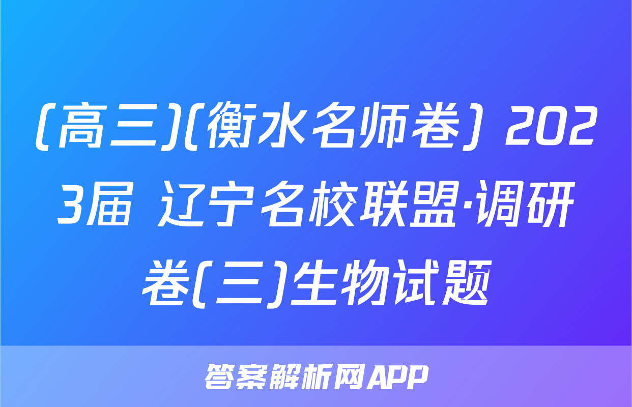 (高三)(衡水名师卷) 2023届 辽宁名校联盟·调研卷(三)生物试题