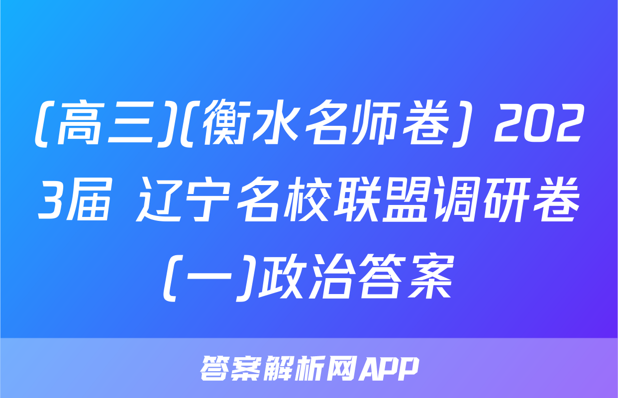 (高三)(衡水名师卷) 2023届 辽宁名校联盟调研卷(一)政治答案