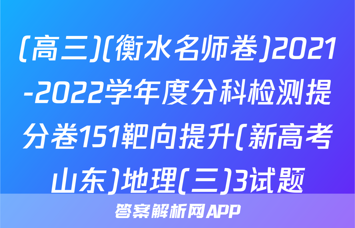 (高三)(衡水名师卷)2021-2022学年度分科检测提分卷151靶向提升(新高考山东)地理(三)3试题