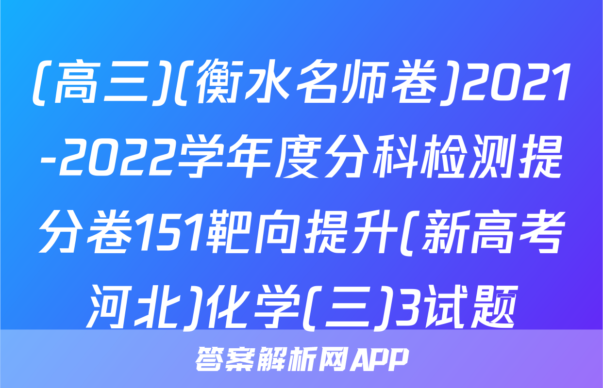 (高三)(衡水名师卷)2021-2022学年度分科检测提分卷151靶向提升(新高考河北)化学(三)3试题