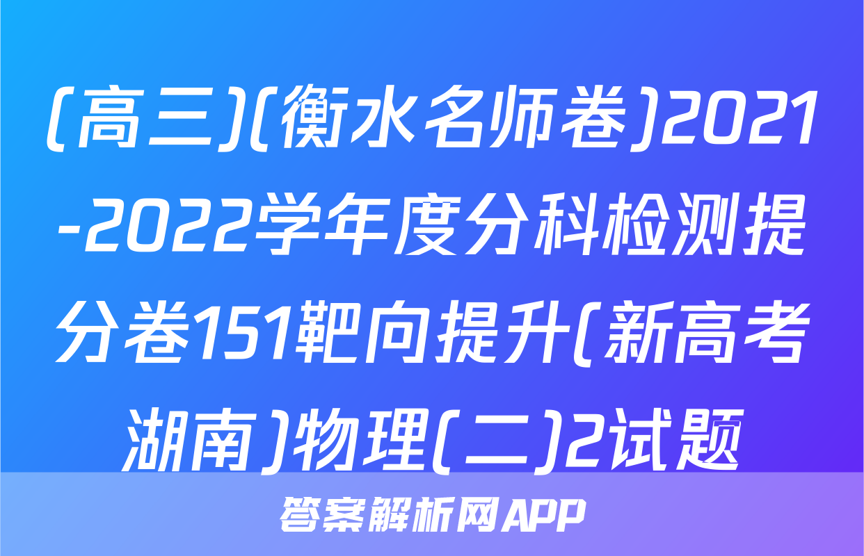 (高三)(衡水名师卷)2021-2022学年度分科检测提分卷151靶向提升(新高考湖南)物理(二)2试题