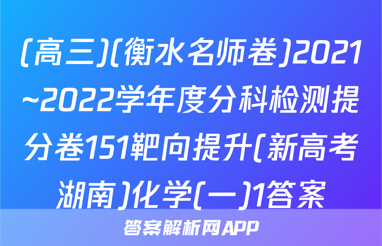 (高三)(衡水名师卷)2021~2022学年度分科检测提分卷151靶向提升(新高考湖南)化学(一)1答案