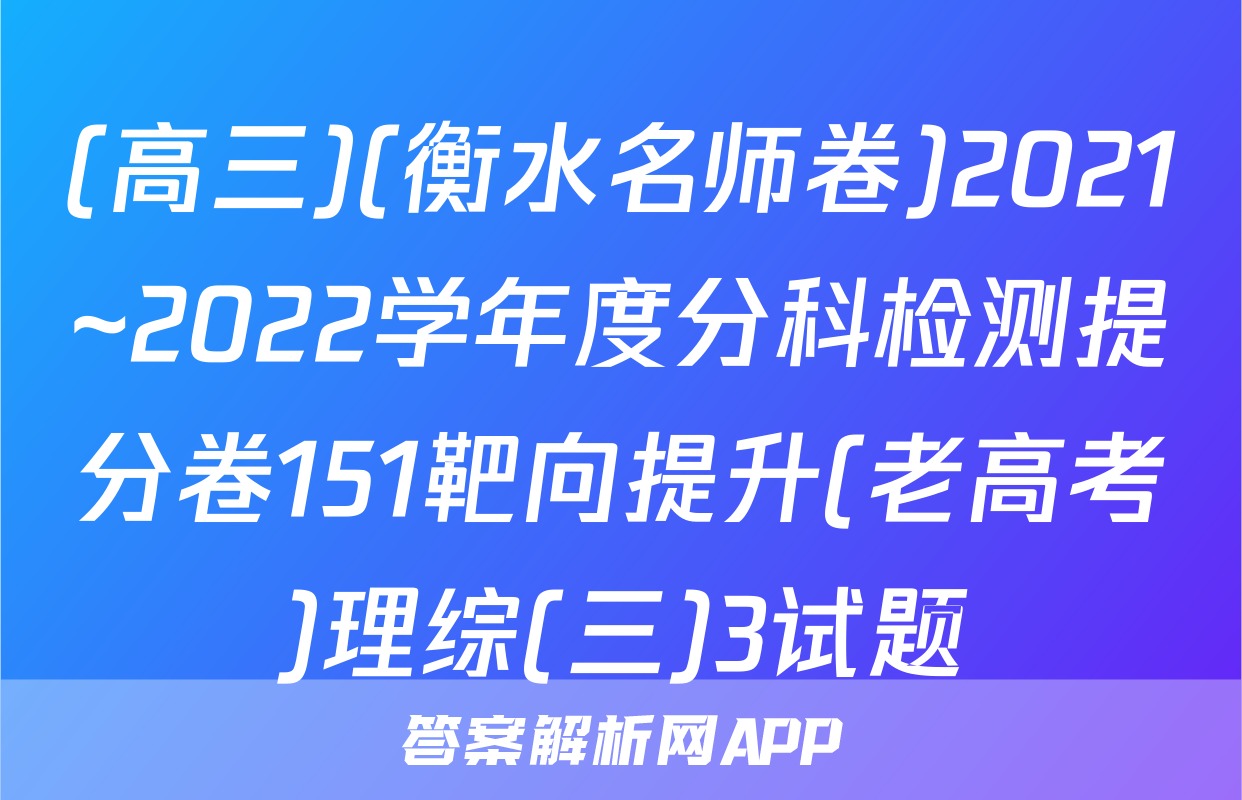 (高三)(衡水名师卷)2021~2022学年度分科检测提分卷151靶向提升(老高考)理综(三)3试题