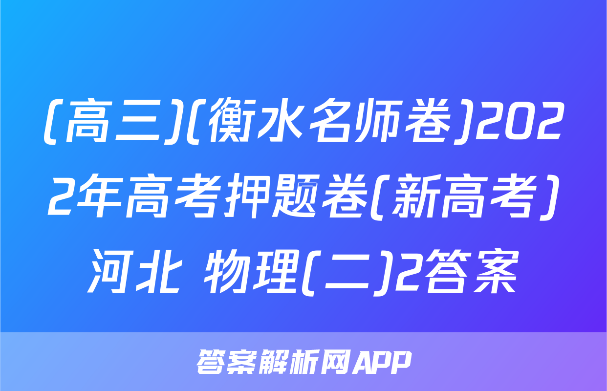 (高三)(衡水名师卷)2022年高考押题卷(新高考)河北 物理(二)2答案