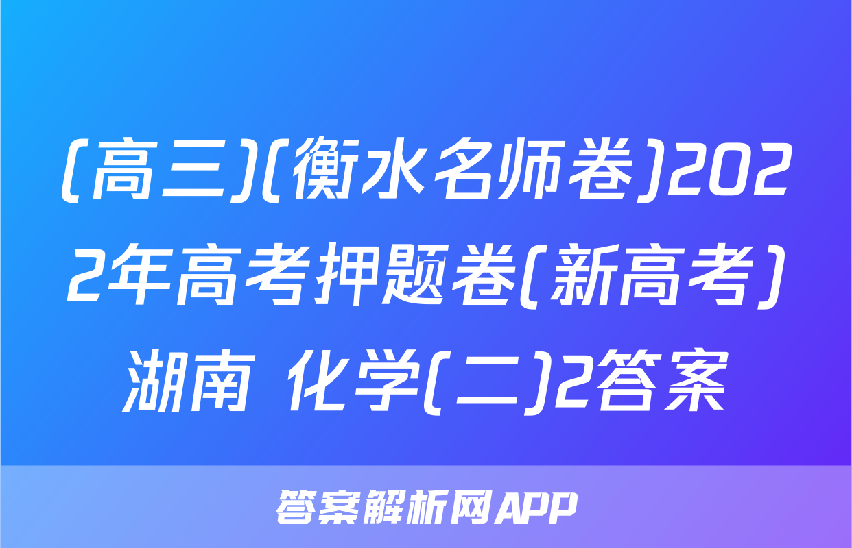 (高三)(衡水名师卷)2022年高考押题卷(新高考)湖南 化学(二)2答案