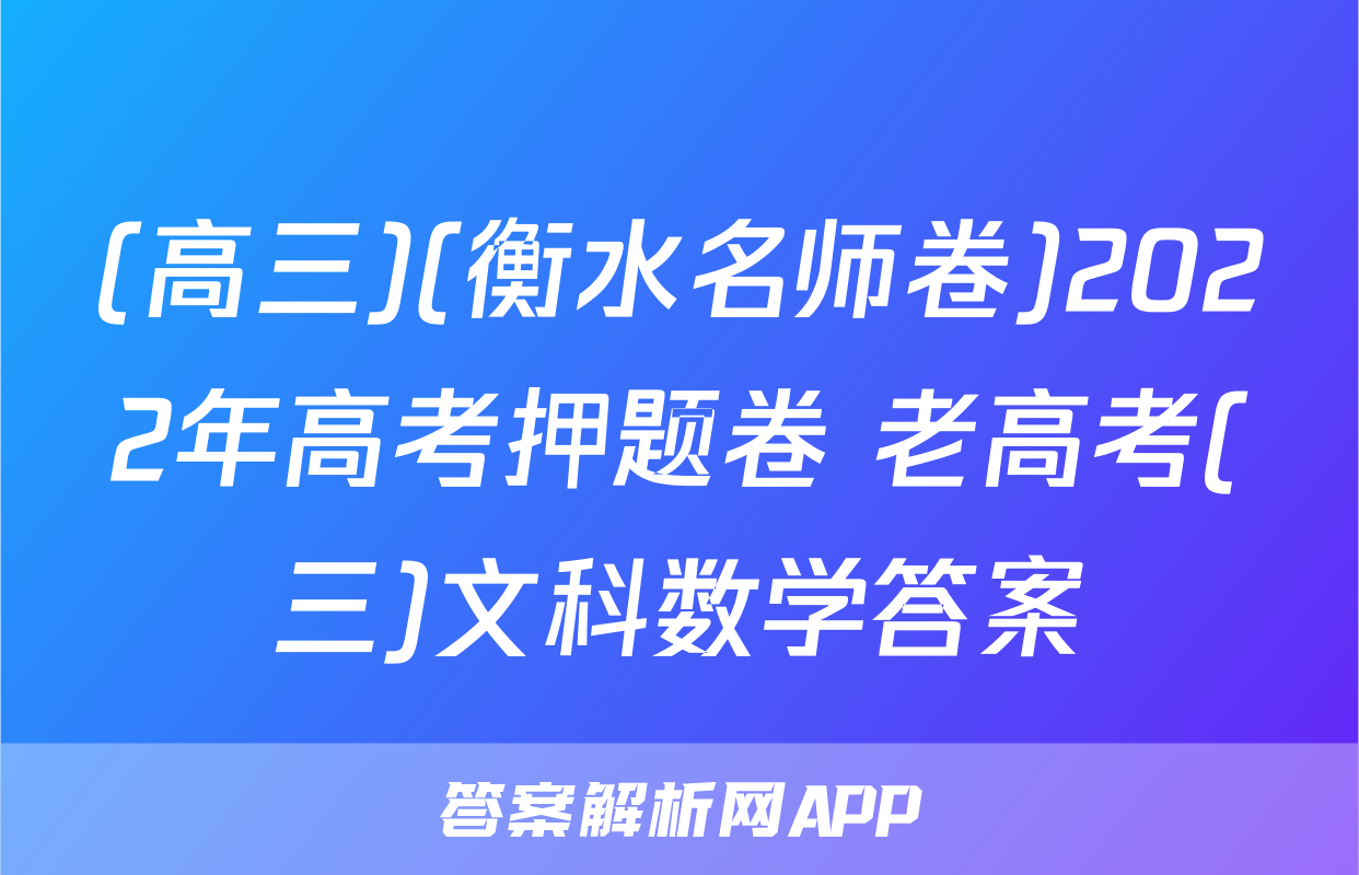 (高三)(衡水名师卷)2022年高考押题卷 老高考(三)文科数学答案