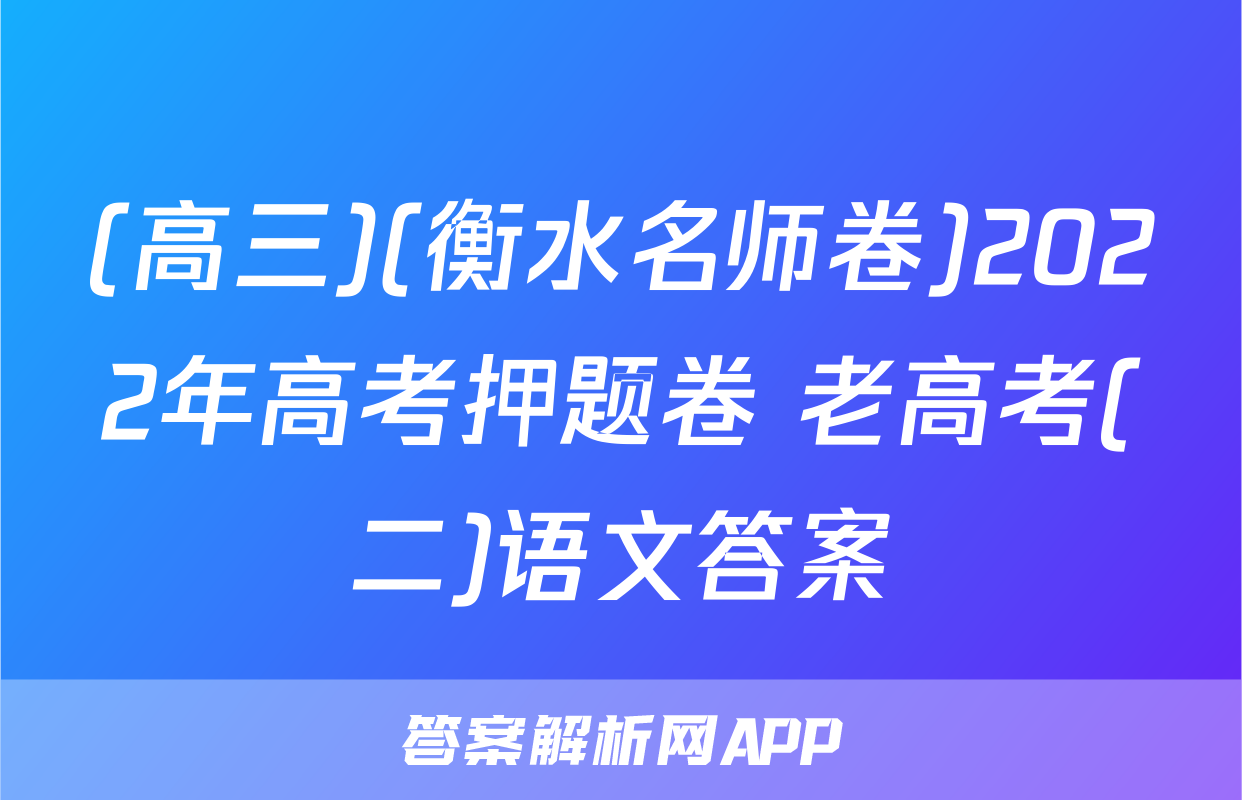 (高三)(衡水名师卷)2022年高考押题卷 老高考(二)语文答案