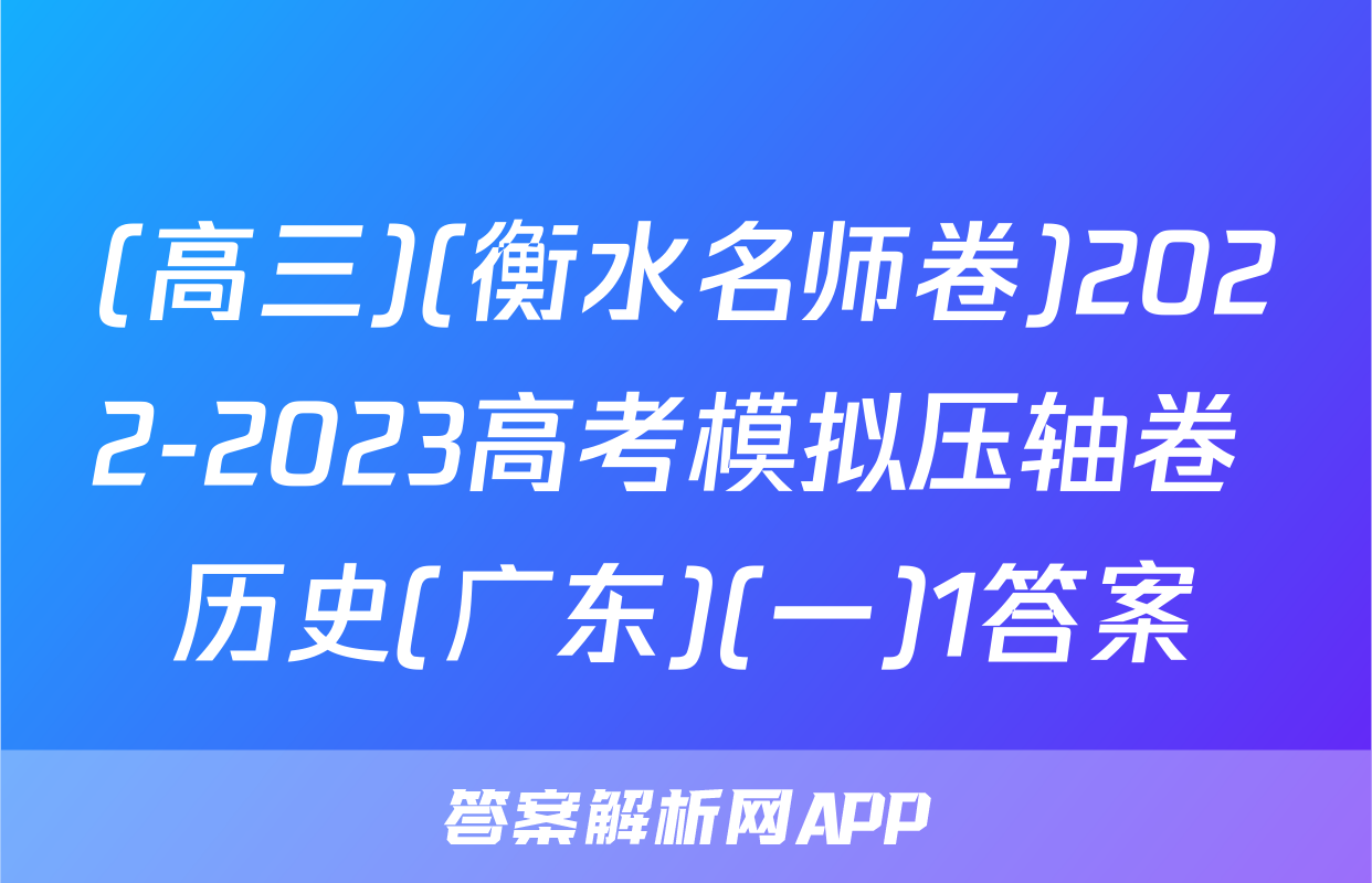 (高三)(衡水名师卷)2022-2023高考模拟压轴卷 历史(广东)(一)1答案