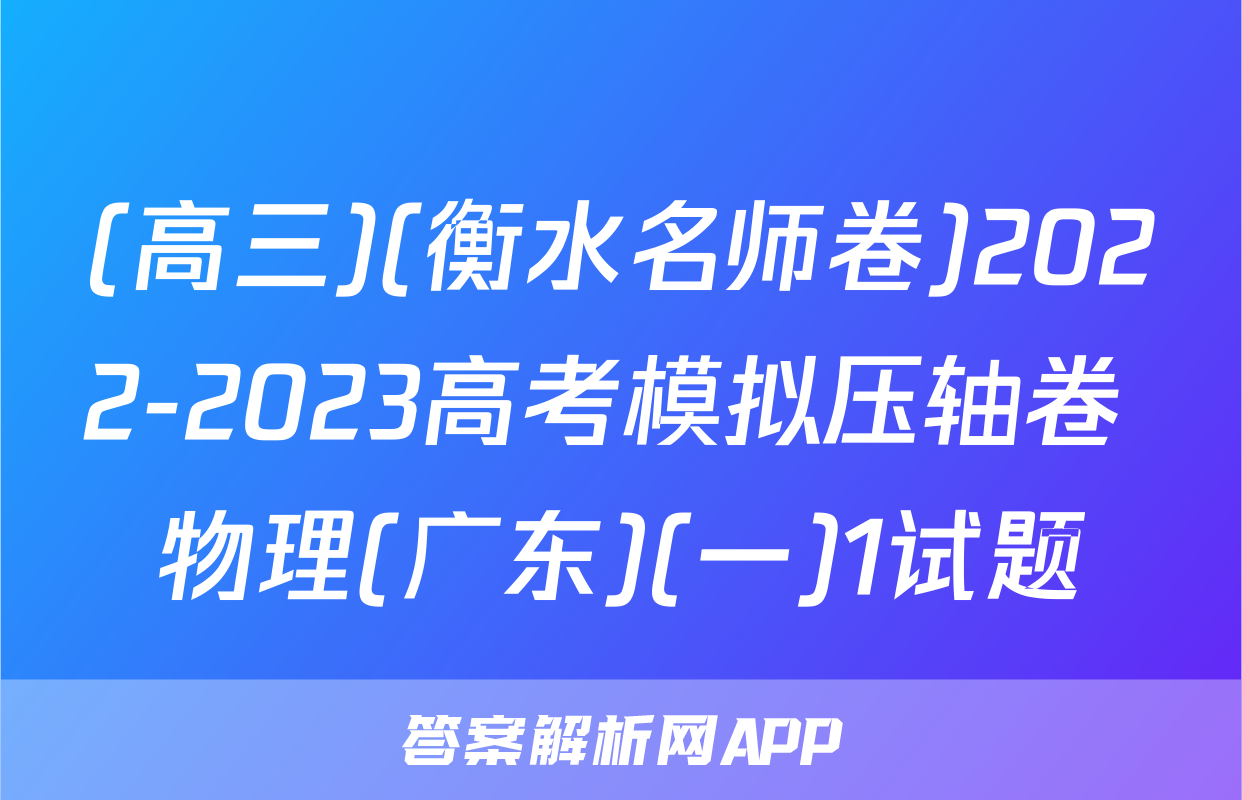 (高三)(衡水名师卷)2022-2023高考模拟压轴卷 物理(广东)(一)1试题