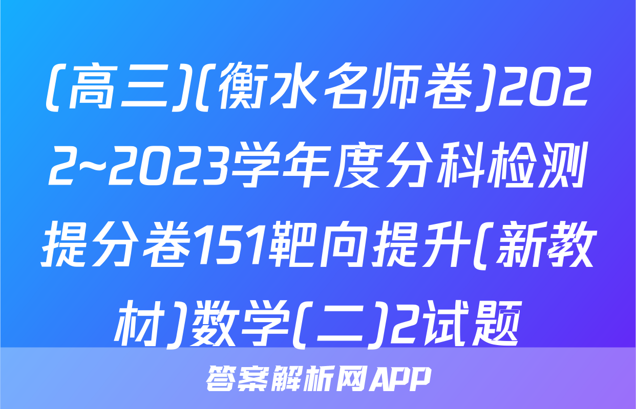 (高三)(衡水名师卷)2022~2023学年度分科检测提分卷151靶向提升(新教材)数学(二)2试题