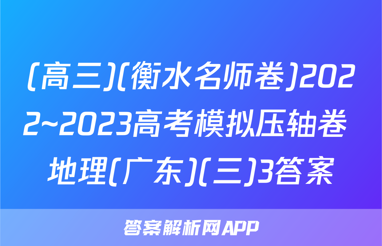 (高三)(衡水名师卷)2022~2023高考模拟压轴卷 地理(广东)(三)3答案
